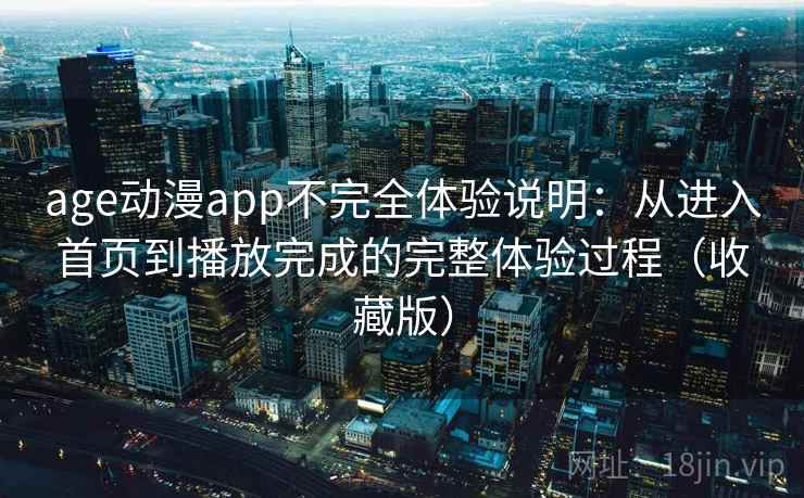 age动漫app不完全体验说明:从进入首页到播放完成的完整体验过程(收藏版) age动漫app不完全体验说明:从进入首页到播放完成的完整体验过程(收藏版)