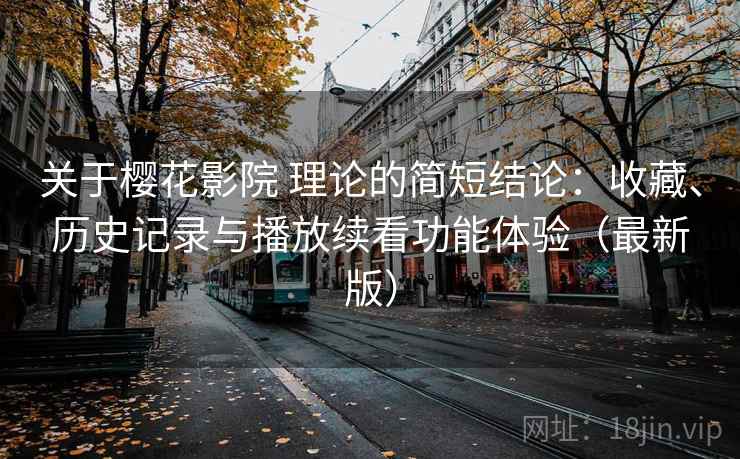 关于樱花影院 理论的简短结论:收藏、历史记录与播放续看功能体验(最新版) 关于樱花影院 理论的简短结论:收藏、历史记录与播放续看功能体验(最新版)