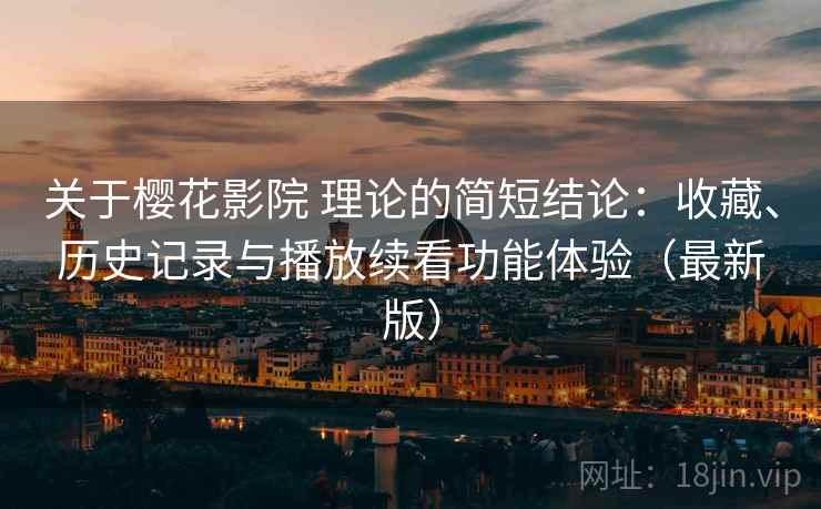 关于樱花影院 理论的简短结论:收藏、历史记录与播放续看功能体验(最新版) 关于樱花影院 理论的简短结论:收藏、历史记录与播放续看功能体验(最新版)