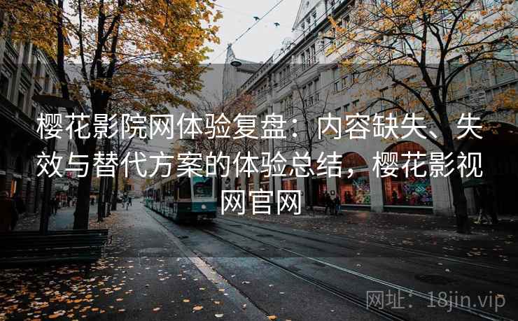 樱花影院网体验复盘：内容缺失、失效与替代方案的体验总结，樱花影视网官网