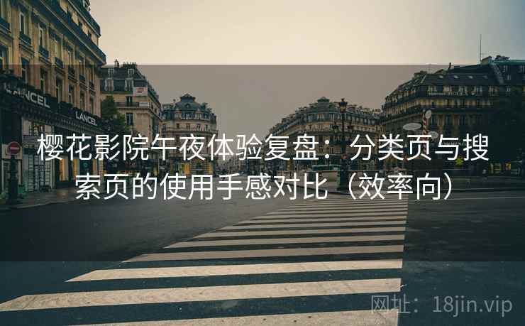 樱花影院午夜体验复盘:分类页与搜索页的使用手感对比(效率向) 樱花影院午夜体验复盘:分类页与搜索页的使用手感对比(效率向)