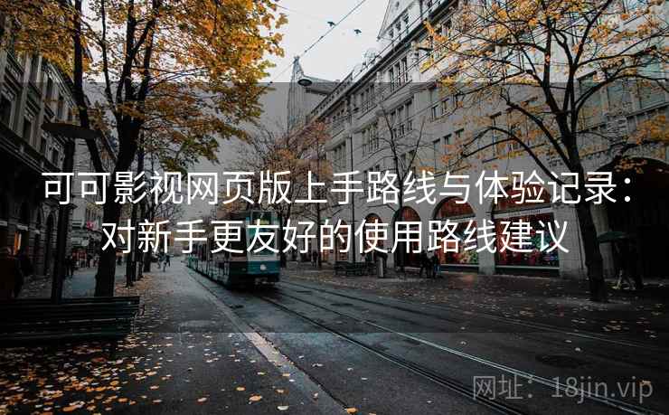 可可影视网页版上手路线与体验记录:对新手更友好的使用路线建议 可可影视网页版上手路线与体验记录:对新手更友好的使用路线建议