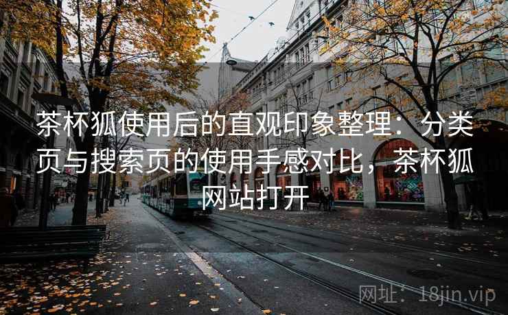 茶杯狐使用后的直观印象整理:分类页与搜索页的使用手感对比,茶杯狐网站打开 茶杯狐使用后的直观印象整理:分类页与搜索页的使用手感对比,茶杯狐网站打开