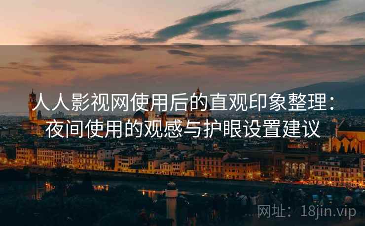 人人影视网使用后的直观印象整理:夜间使用的观感与护眼设置建议 人人影视网使用后的直观印象整理:夜间使用的观感与护眼设置建议