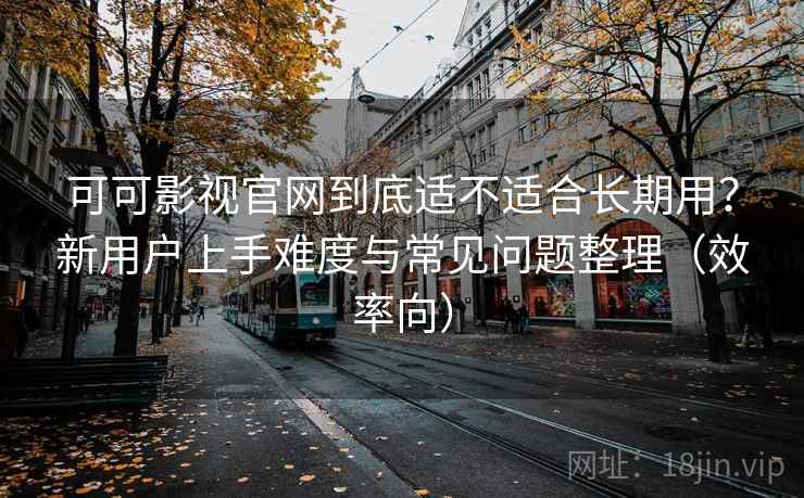 可可影视官网到底适不适合长期用?新用户上手难度与常见问题整理(效率向) 可可影视官网到底适不适合长期用?新用户上手难度与常见问题整理(效率向)