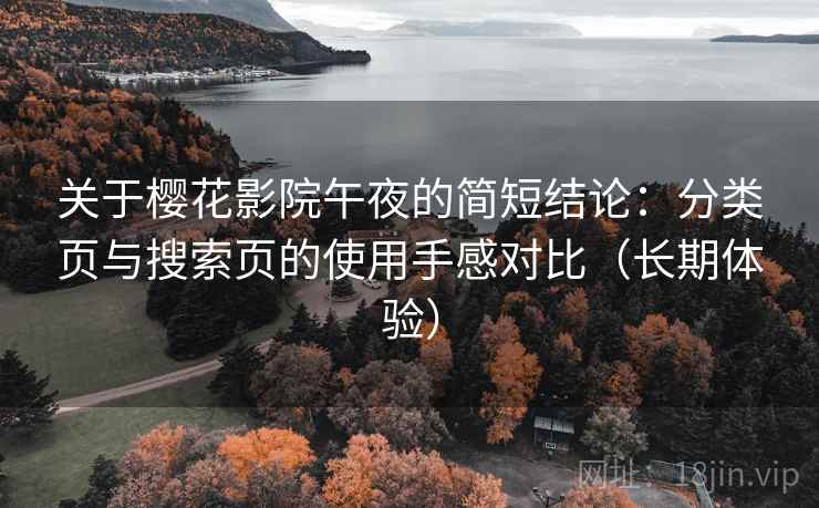 关于樱花影院午夜的简短结论:分类页与搜索页的使用手感对比(长期体验) 关于樱花影院午夜的简短结论:分类页与搜索页的使用手感对比(长期体验)