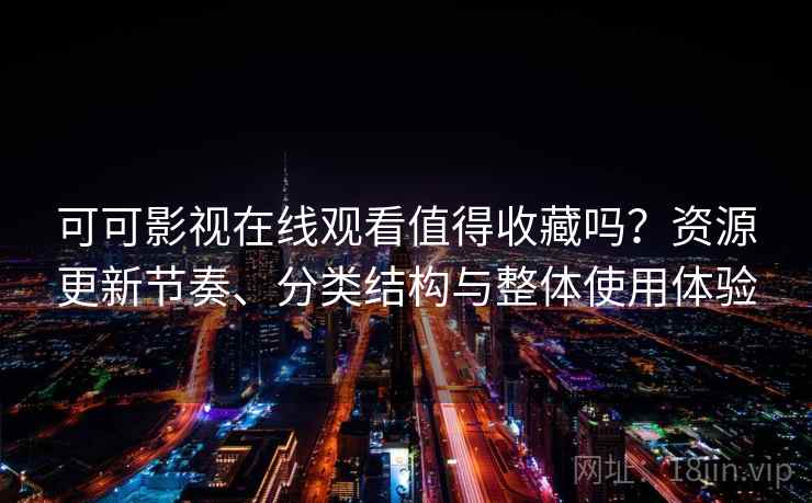 可可影视在线观看值得收藏吗?资源更新节奏、分类结构与整体使用体验 可可影视在线观看值得收藏吗?资源更新节奏、分类结构与整体使用体验